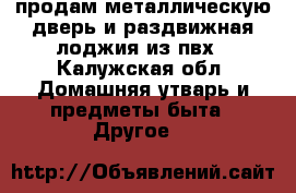 продам металлическую дверь и раздвижная лоджия из пвх - Калужская обл. Домашняя утварь и предметы быта » Другое   